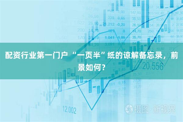 配资行业第一门户 “一页半”纸的谅解备忘录，前景如何？